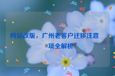 網(wǎng)站改版，廣州老客戶遷移注意事項(xiàng)全解析