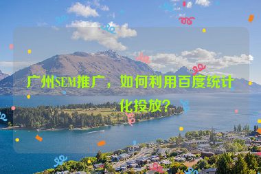 廣州SEM推廣，如何利用百度統(tǒng)計優(yōu)化投放？