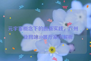 元宇宙概念下的創(chuàng)新實踐，廣州企業(yè)網(wǎng)站3D展廳案例解析