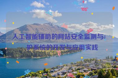 人工智能輔助的網(wǎng)站安全監(jiān)測與防護(hù)系統(tǒng)的開發(fā)與應(yīng)用實(shí)踐