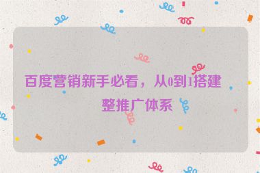 百度營銷新手必看，從0到1搭建完整推廣體系