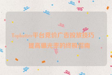 Tophatter平臺(tái)競(jìng)價(jià)廣告投放技巧，提高曝光率的終極指南