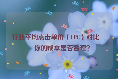 行業(yè)平均點(diǎn)擊單價(jià)（CPC）對(duì)比，你的成本是否合理？