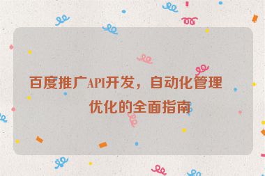 百度推廣API開發(fā)，自動(dòng)化管理與優(yōu)化的全面指南