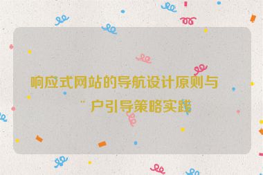 響應(yīng)式網(wǎng)站的導(dǎo)航設(shè)計(jì)原則與用戶(hù)引導(dǎo)策略實(shí)踐