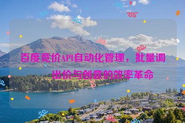 百度競(jìng)價(jià)API自動(dòng)化管理，批量調(diào)整出價(jià)與創(chuàng)意的效率革命