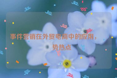 事件營銷在外貿(mào)電商中的應(yīng)用，借勢熱點(diǎn)