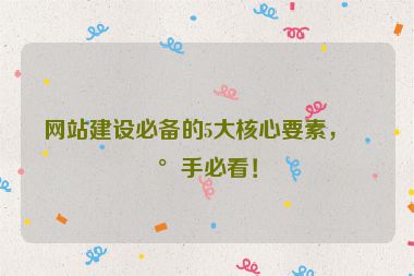 網(wǎng)站建設(shè)必備的5大核心要素，新手必看！