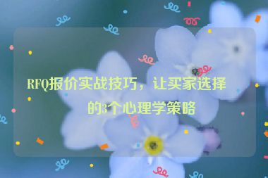 RFQ報(bào)價(jià)實(shí)戰(zhàn)技巧，讓買(mǎi)家選擇你的3個(gè)心理學(xué)策略