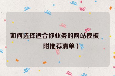 如何選擇適合你業(yè)務(wù)的網(wǎng)站模板？附推薦清單）