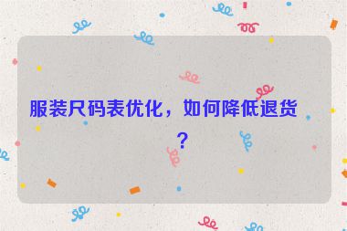服裝尺碼表優(yōu)化，如何降低退貨率？