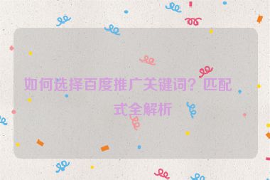如何選擇百度推廣關鍵詞？匹配方式全解析