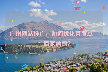 廣州網(wǎng)站推廣，如何優(yōu)化百度本地商家信息？