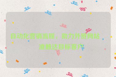 自動(dòng)化營(yíng)銷(xiāo)流程，助力外貿(mào)網(wǎng)站精準(zhǔn)觸達(dá)目標(biāo)客戶(hù)