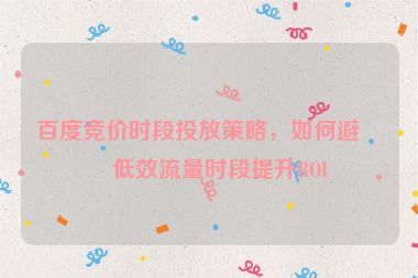 百度競價時段投放策略，如何避開低效流量時段提升ROI