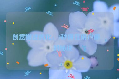 創(chuàng)意描述優(yōu)化，3秒抓住用戶眼球的秘訣