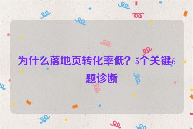 為什么落地頁轉(zhuǎn)化率低？5個關(guān)鍵問題診斷