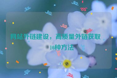 網(wǎng)站外鏈建設(shè)，高質(zhì)量外鏈獲取的10種方法