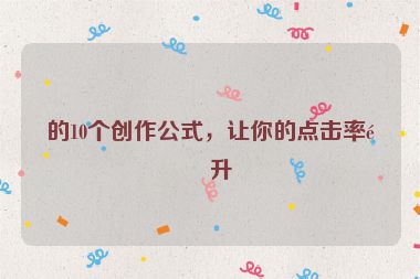 的10個(gè)創(chuàng)作公式，讓你的點(diǎn)擊率飆升