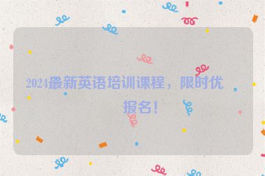 2024最新英語培訓課程，限時優(yōu)惠報名！