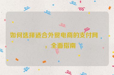 如何選擇適合外貿(mào)電商的支付網(wǎng)關(guān)，全面指南