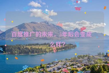 百度推廣的未來(lái)，5年后會(huì)變成什么樣？