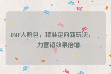DMP人群包，精準(zhǔn)定向新玩法，助力營(yíng)銷效果倍增