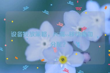 設(shè)備投放策略，PC端vs移動(dòng)端如何分配？