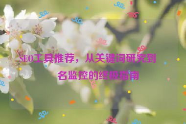 SEO工具推薦，從關(guān)鍵詞研究到排名監(jiān)控的終極指南