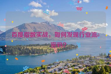 百度指數(shù)實(shí)戰(zhàn)，如何發(fā)現(xiàn)行業(yè)流量密碼？