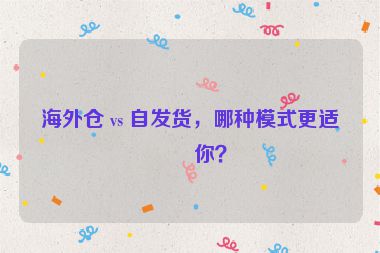 海外倉 vs 自發(fā)貨，哪種模式更適合你？
