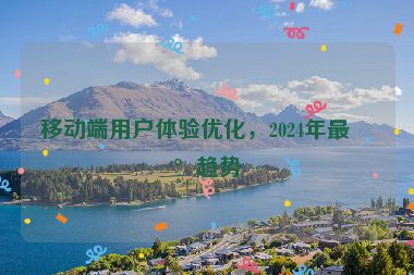 移動端用戶體驗優(yōu)化，2024年最新趨勢