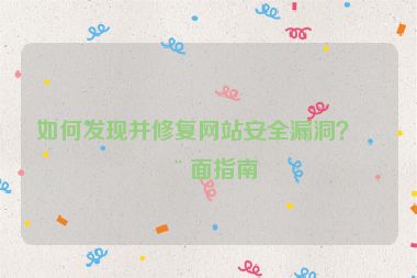 如何發(fā)現(xiàn)并修復(fù)網(wǎng)站安全漏洞？全面指南