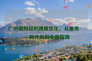 廣州做網(wǎng)站的速度優(yōu)化，從服務(wù)器到代碼的全面指南
