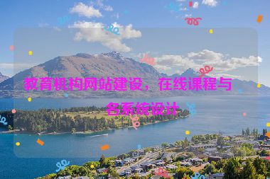 教育機(jī)構(gòu)網(wǎng)站建設(shè)，在線課程與報(bào)名系統(tǒng)設(shè)計(jì)